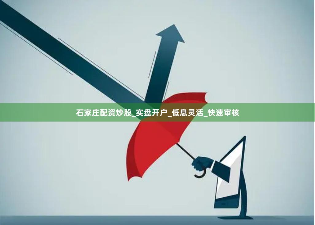 石家庄配资炒股_实盘开户_低息灵活_快速审核